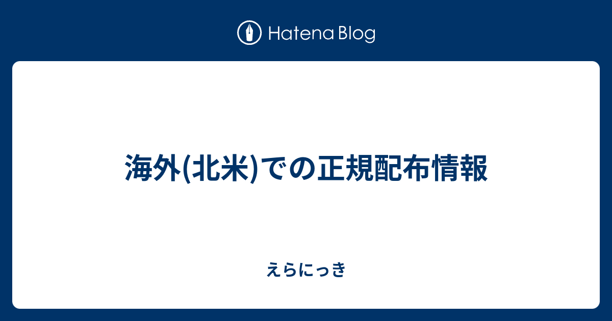 海外 北米 での正規配布情報 えらにっき