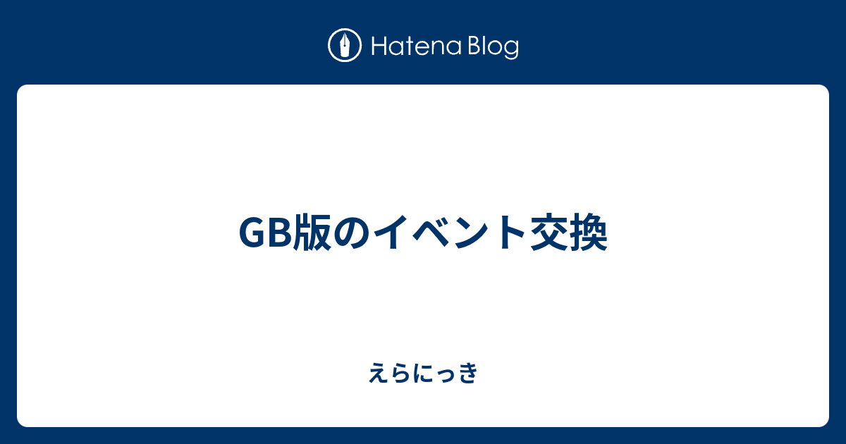 Gb版のイベント交換 えらにっき