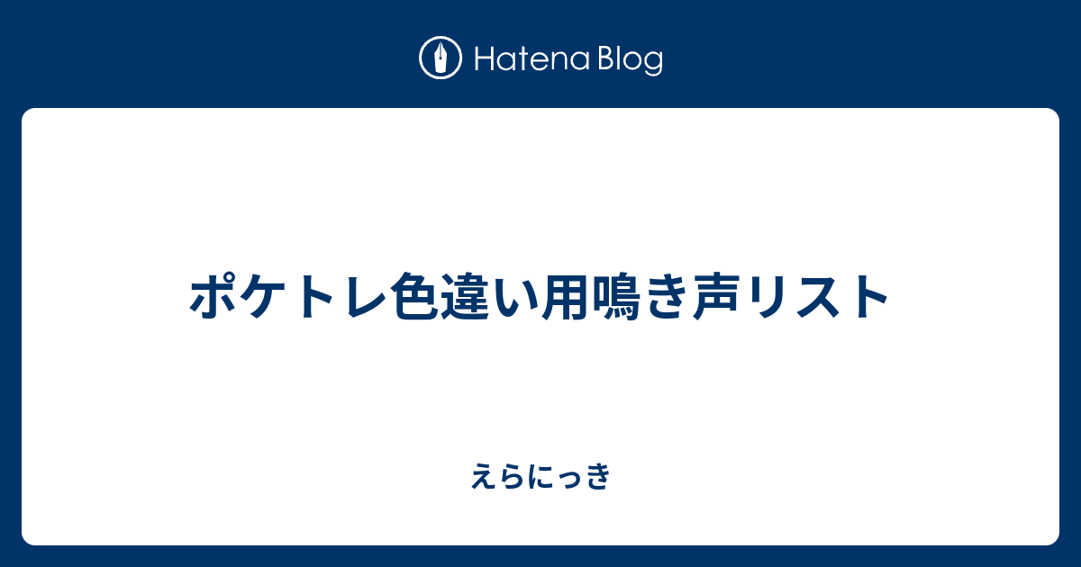 ポケトレ色違い用鳴き声リスト えらにっき