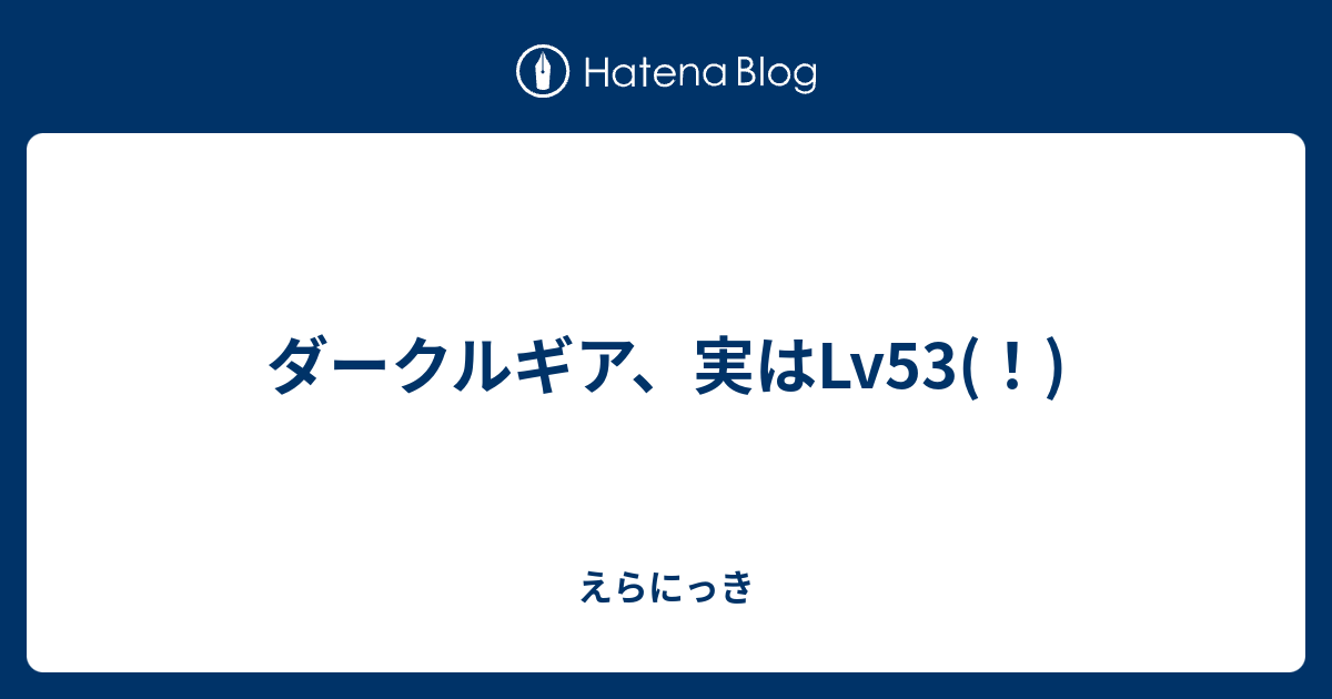 ダークルギア 実はlv53 えらにっき