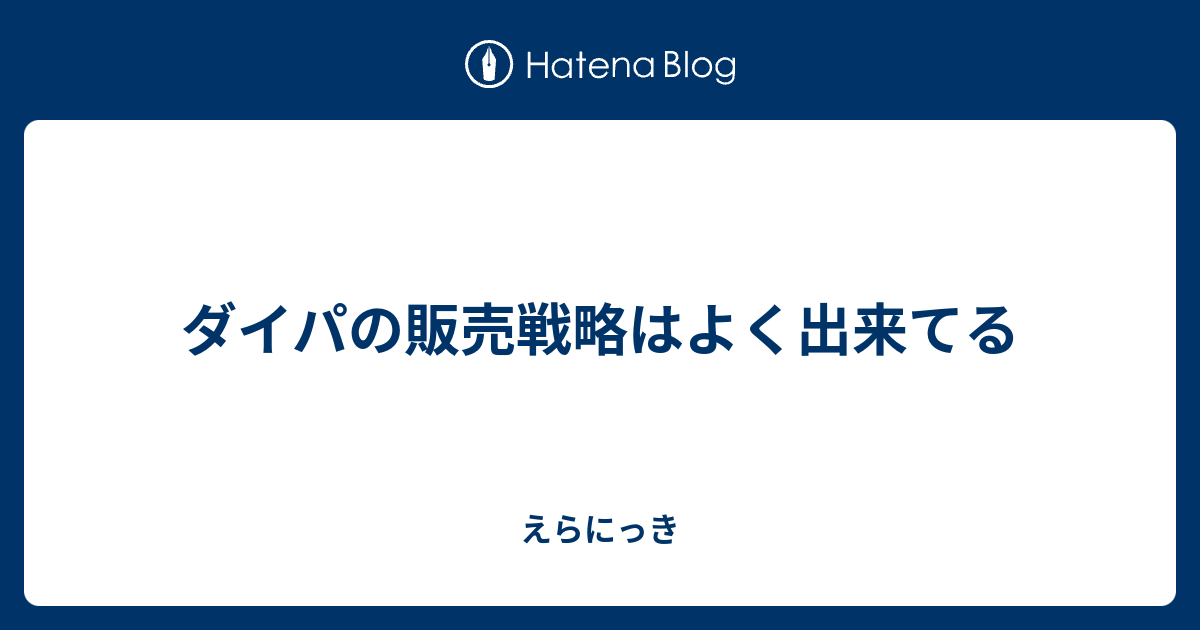 ダイパの販売戦略はよく出来てる えらにっき