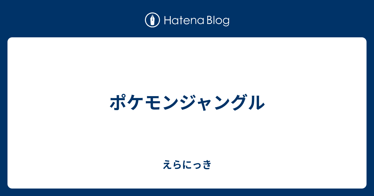 ポケモンジャングル えらにっき