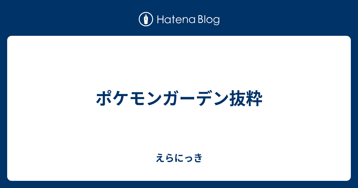 ポケモンガーデン抜粋 えらにっき