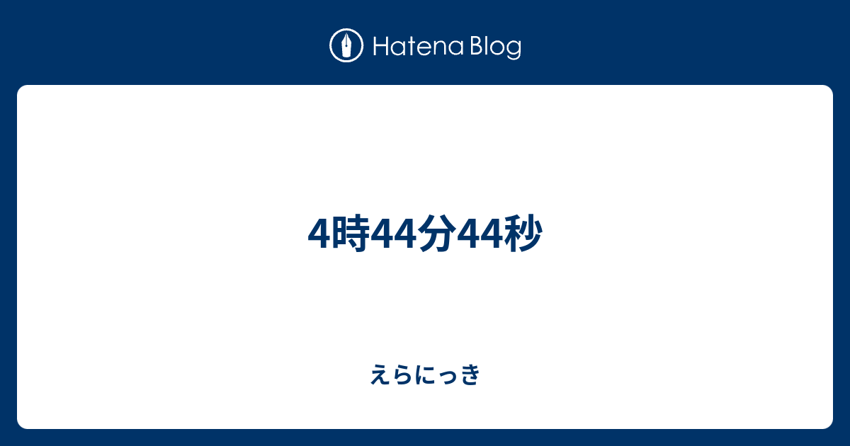 4時44分44秒 えらにっき