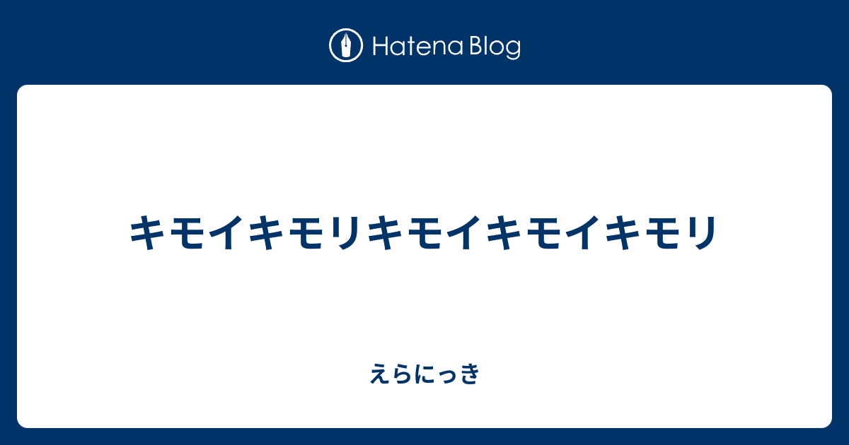 キモイキモリキモイキモイキモリ えらにっき
