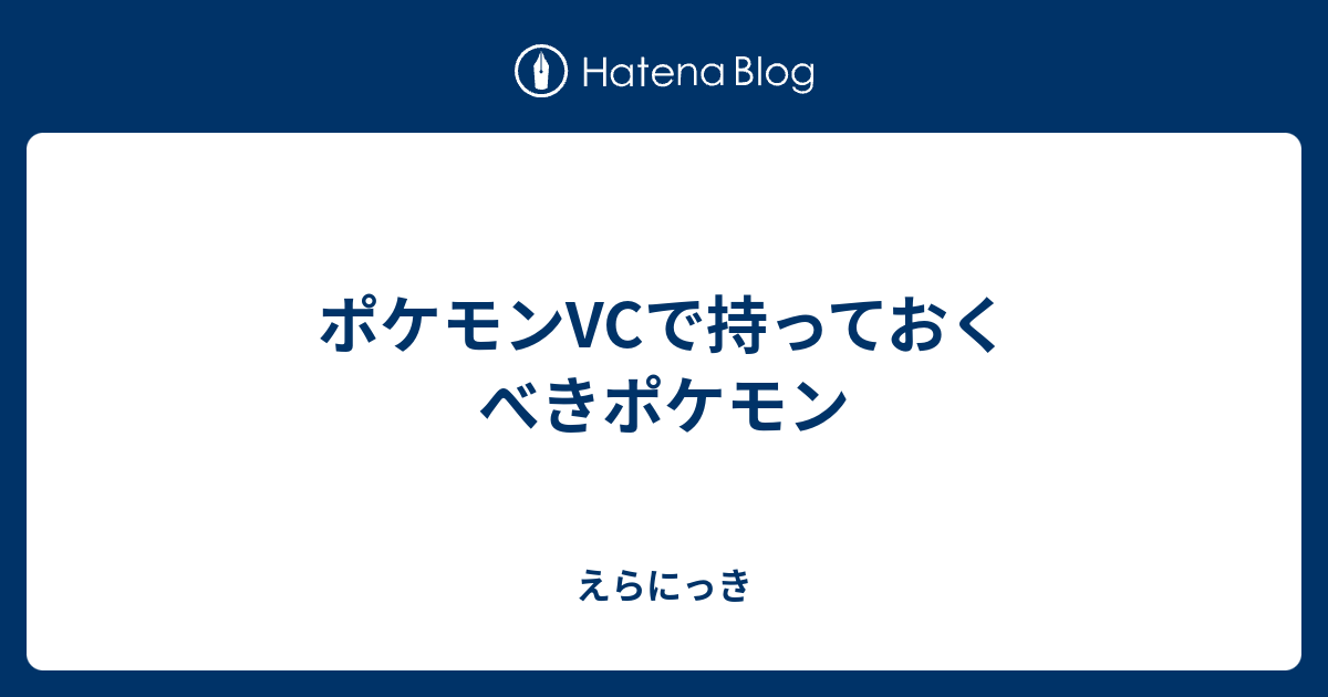 ポケモンvcで持っておくべきポケモン えらにっき