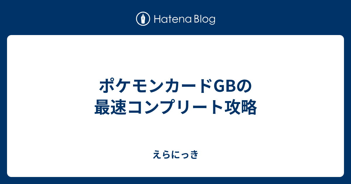 ポケモンカードGBの最速コンプリート攻略 - えらにっき