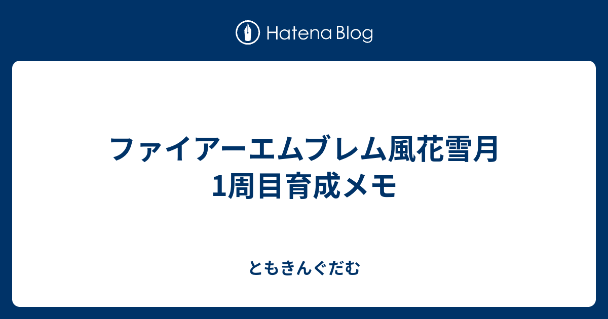 ファイアーエムブレム風花雪月1周目育成メモ ともきんぐだむ