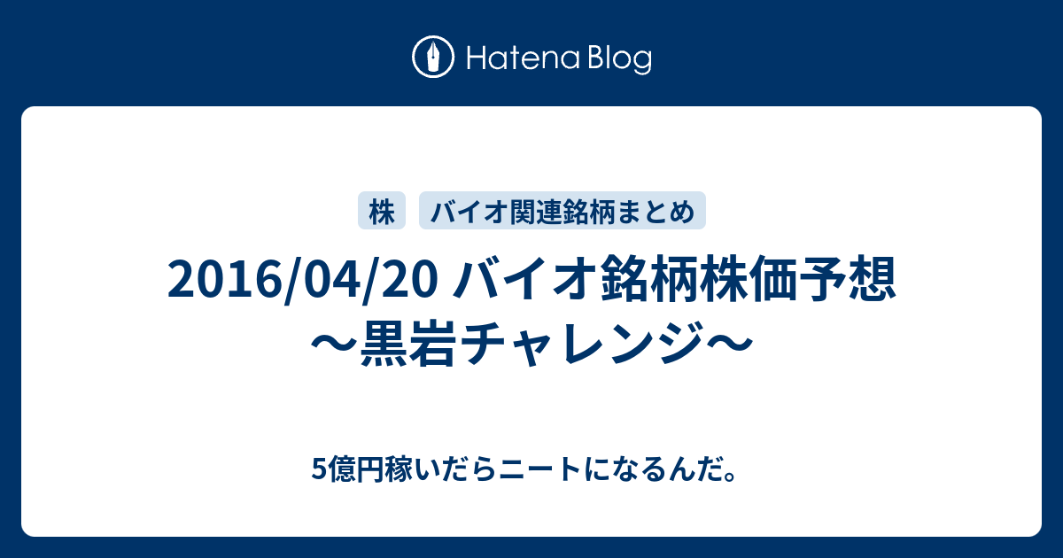 2016 04 20 ãƒã‚¤ã‚ªéŠ˜æŸ„æ ªä¾¡äºˆæƒ³ é»'å²©ãƒãƒ£ãƒ¬ãƒ³ã‚¸ 5å„„å††ç¨¼ã„ã ã‚‰ãƒ‹ãƒ¼ãƒˆã«ãªã‚‹ã‚