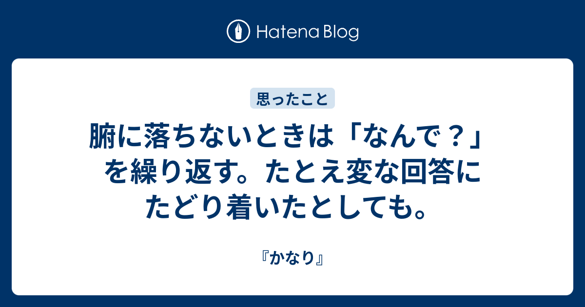 腑に落ちないときは なんで を繰り返す たとえ変な回答にたどり着いたとしても かなり