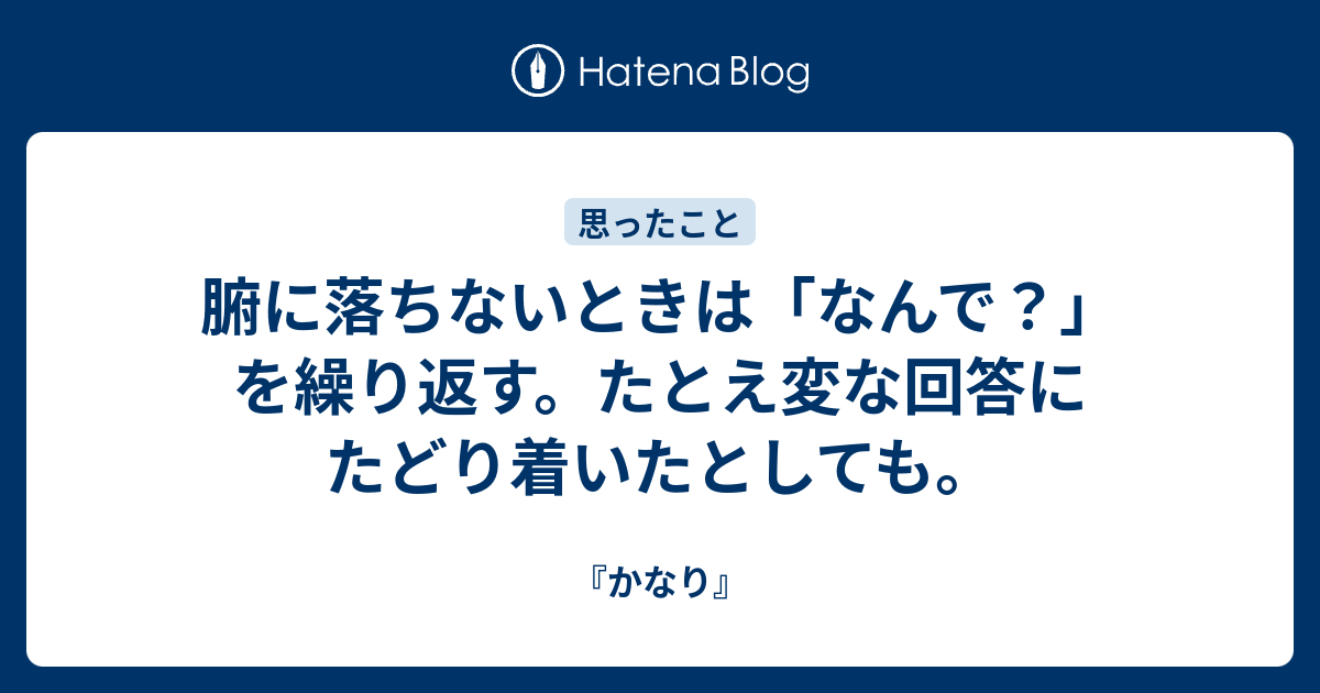 腑に落ちないときは「なんで？」を繰り返す。たとえ変な回答にたどり着いたとしても。 - 『かなり』