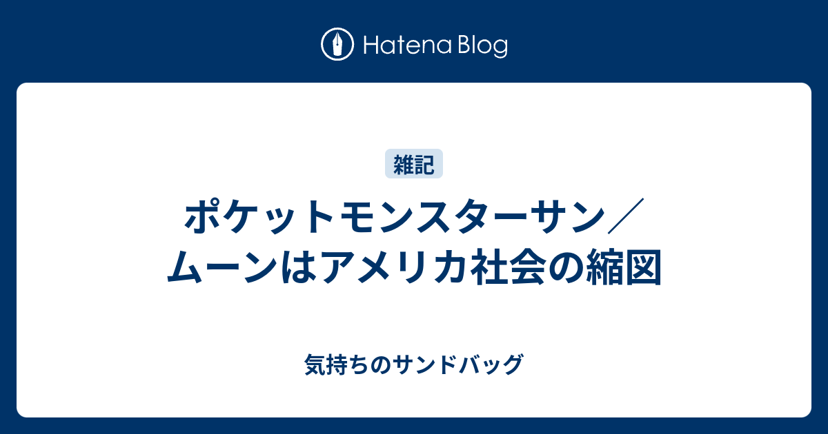 ポケットモンスターサン ムーンはアメリカ社会の縮図 気持ちのサンドバッグ