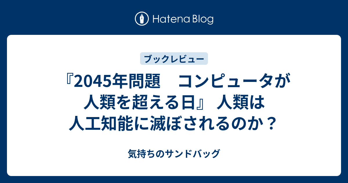 気持ちのサンドバッグ  『2045年問題　コンピュータが人類を超える日』 人類は人工知能に滅ぼされるのか？