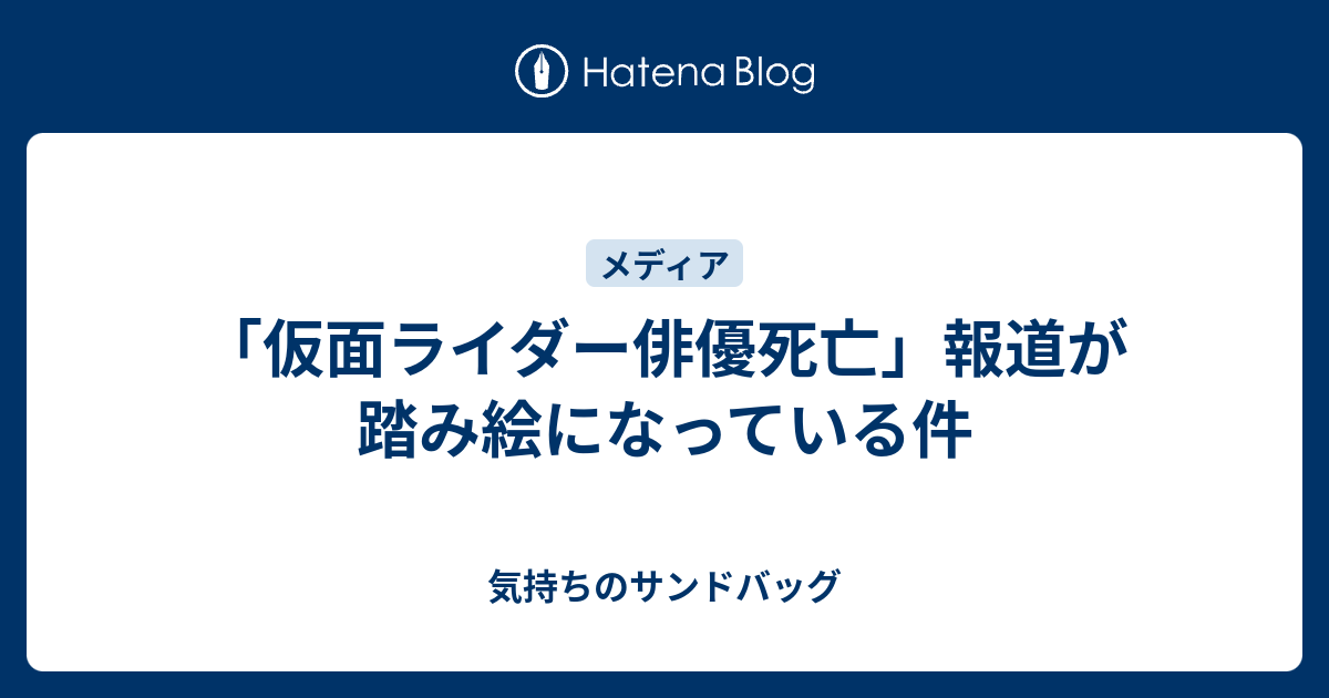 仮面ライダー俳優死亡 報道が踏み絵になっている件 気持ちのサンドバッグ