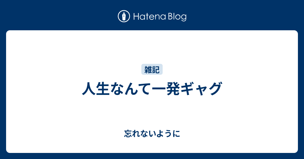 人生なんて一発ギャグ 忘れないように