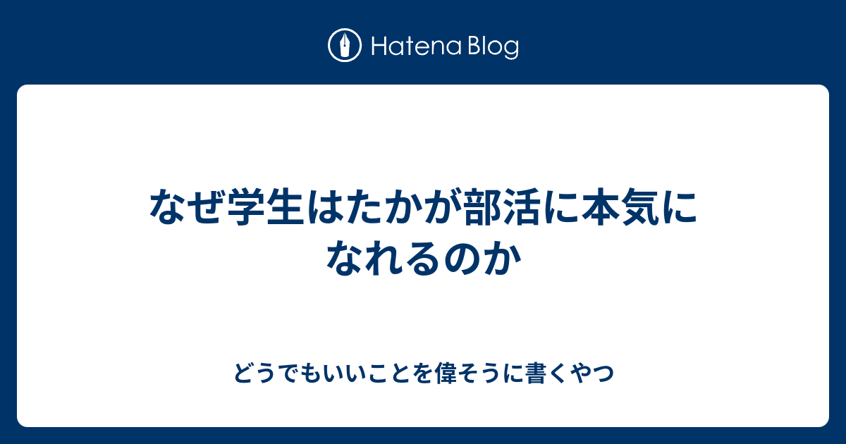 なぜ学生はたかが部活に本気になれるのか どうでもいいことを偉そうに書くやつ