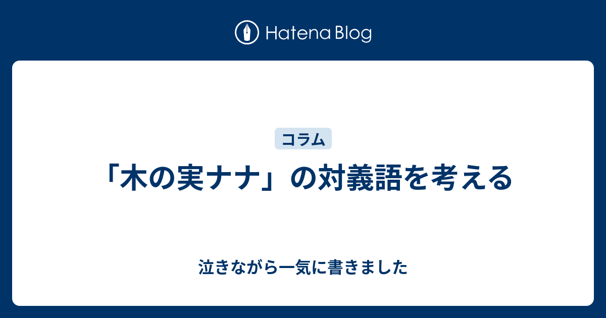 木の実ナナ の対義語を考える 泣きながら一気に書きました