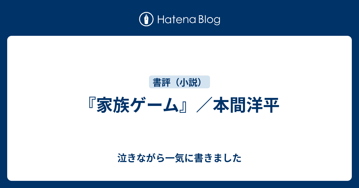 家族ゲーム 本間洋平 泣きながら一気に書きました