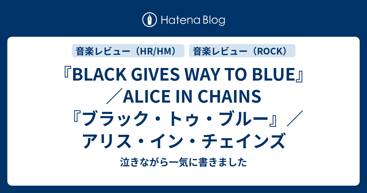 BLACK GIVES WAY TO BLUE』／ALICE IN CHAINS 『ブラック・トゥ・ブルー』／アリス・イン・チェインズ -  泣きながら一気に書きました