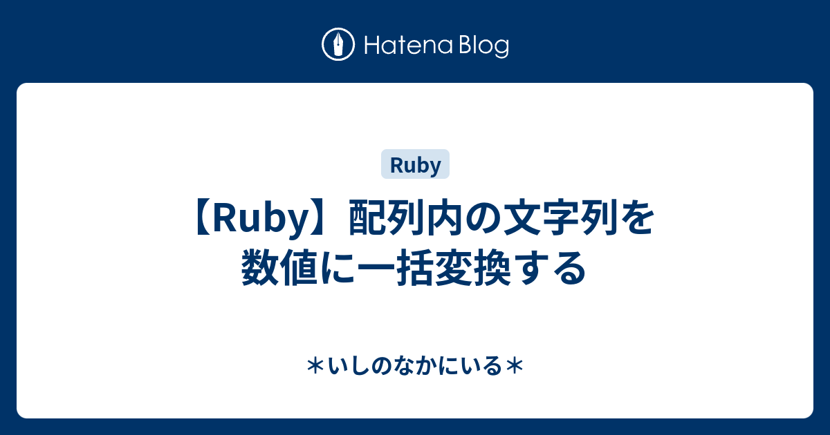 Ruby 配列内の文字列を数値に一括変換する いしのなかにいる
