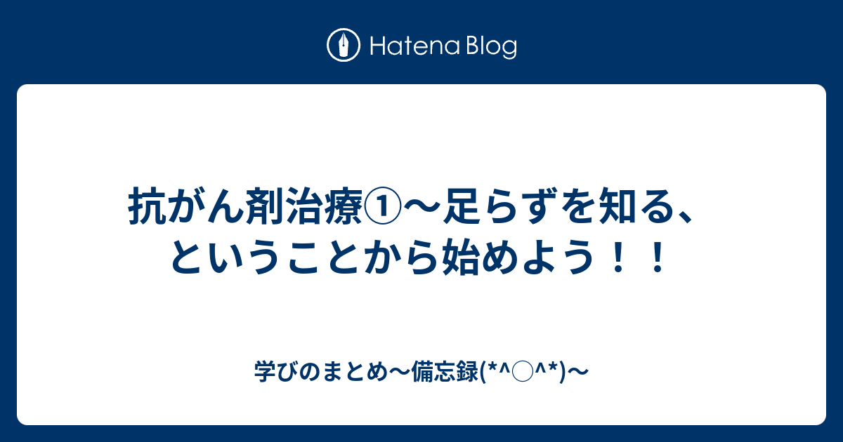 抗がん剤治療①～足らずを知る、ということから始めよう！！ 学びのまとめ〜備忘録(*^ ^*)〜