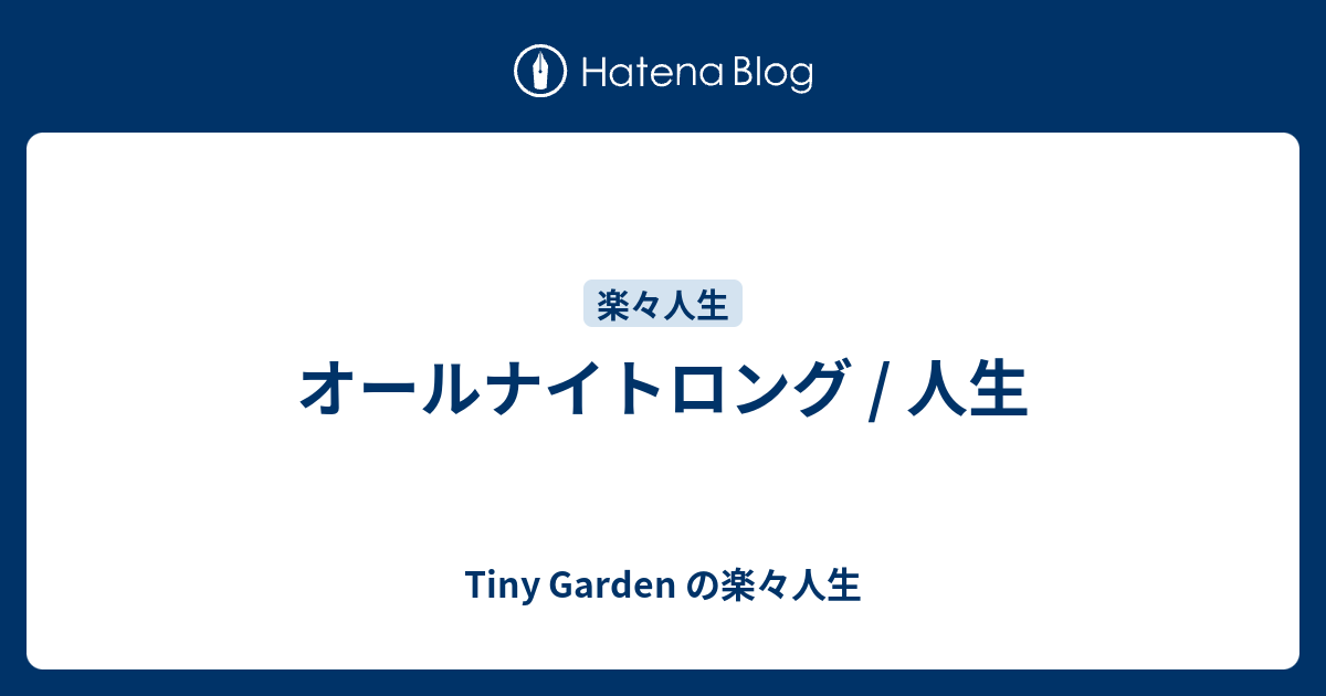 オールナイトロング 人生 Tiny Garden の楽々人生