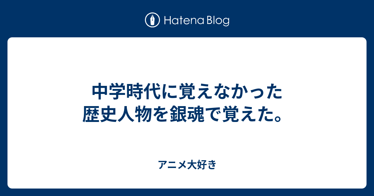 中学時代に覚えなかった歴史人物を銀魂で覚えた アニメ大好き