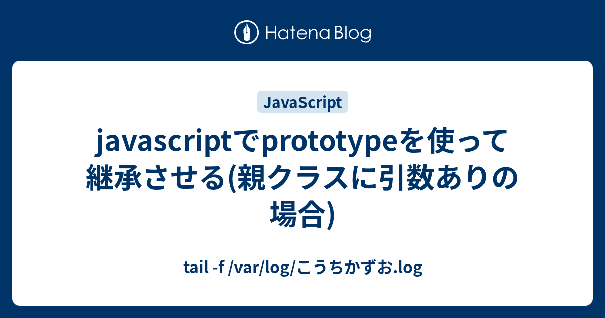 Javascriptでprototypeを使って継承させる 親クラスに引数ありの場合 Tail F Var Log こうちかずお Log