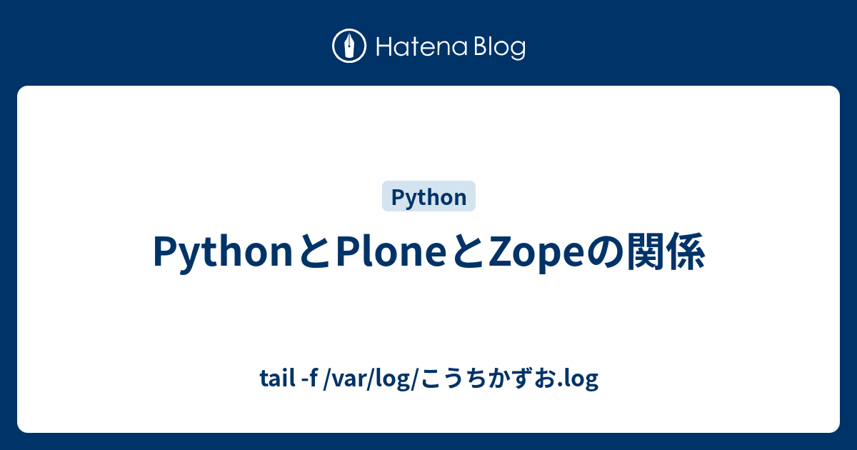PythonとPloneとZopeの関係 tail f /var/log/こうちかずお.log
