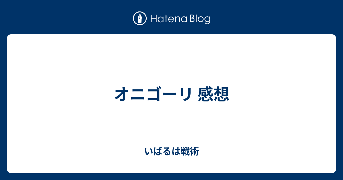 オニゴーリ 感想 いばるは戦術