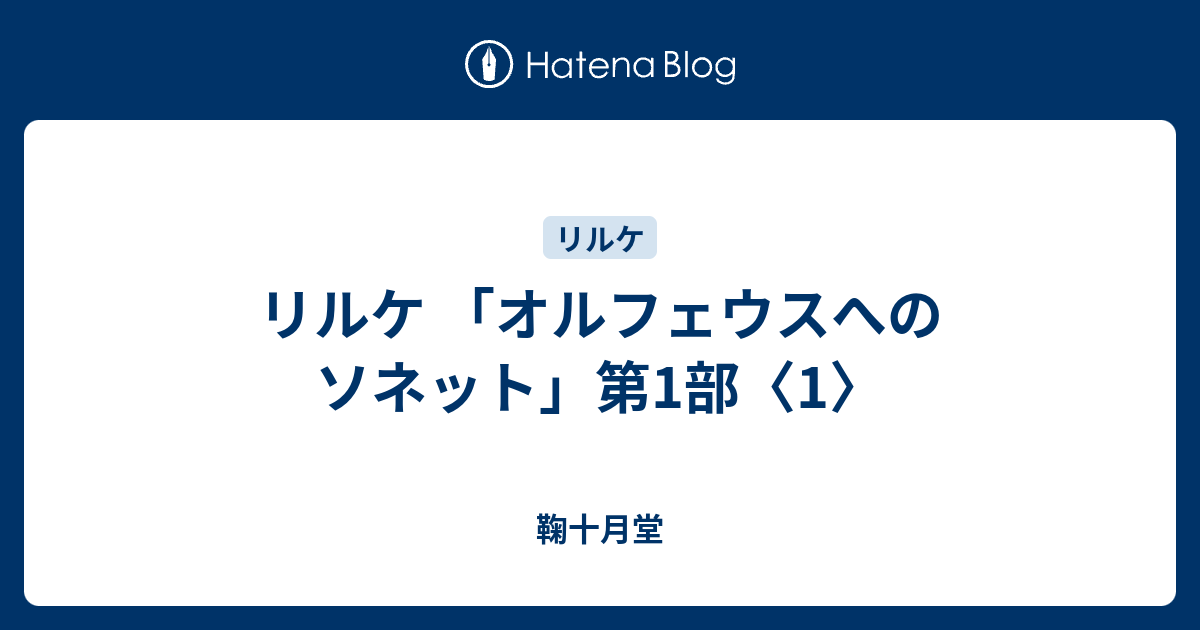 リルケ 「オルフェウスへのソネット」第1部〈1〉 - 鞠十月堂