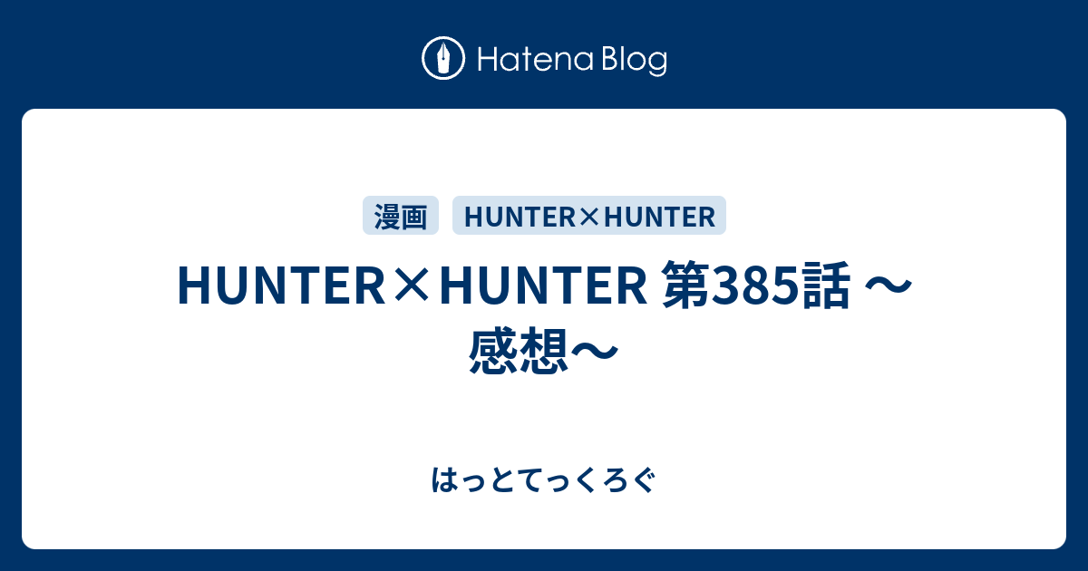 Hunter Hunter 第385話 感想 はっとてっくろぐ