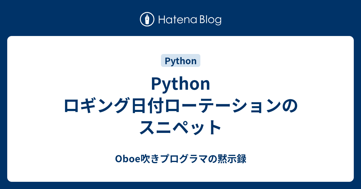 Python ロギング日付ローテーションのスニペット Oboe吹きプログラマの黙示録