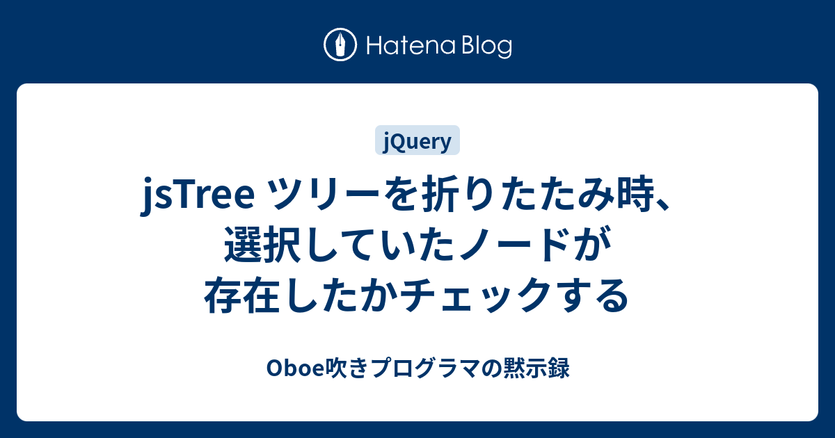 Jstree ツリーを折りたたみ時 選択していたノードが存在したかチェックする Oboe吹きプログラマの黙示録