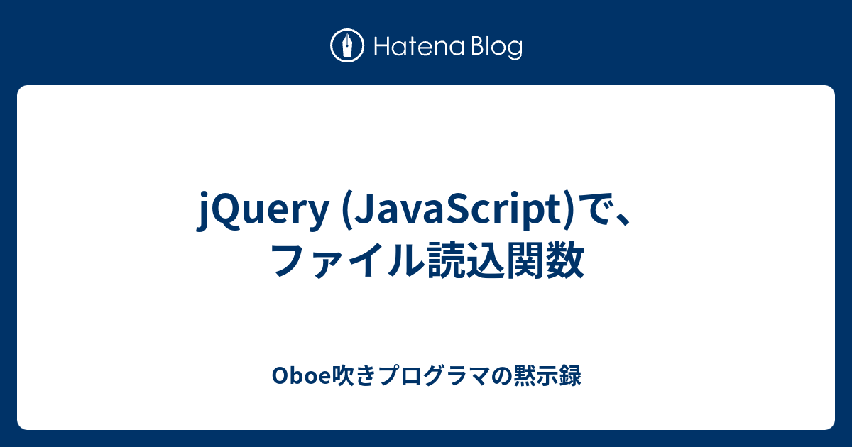 jQuery (JavaScript)で、ファイル読込関数 Oboe吹きプログラマの黙示録
