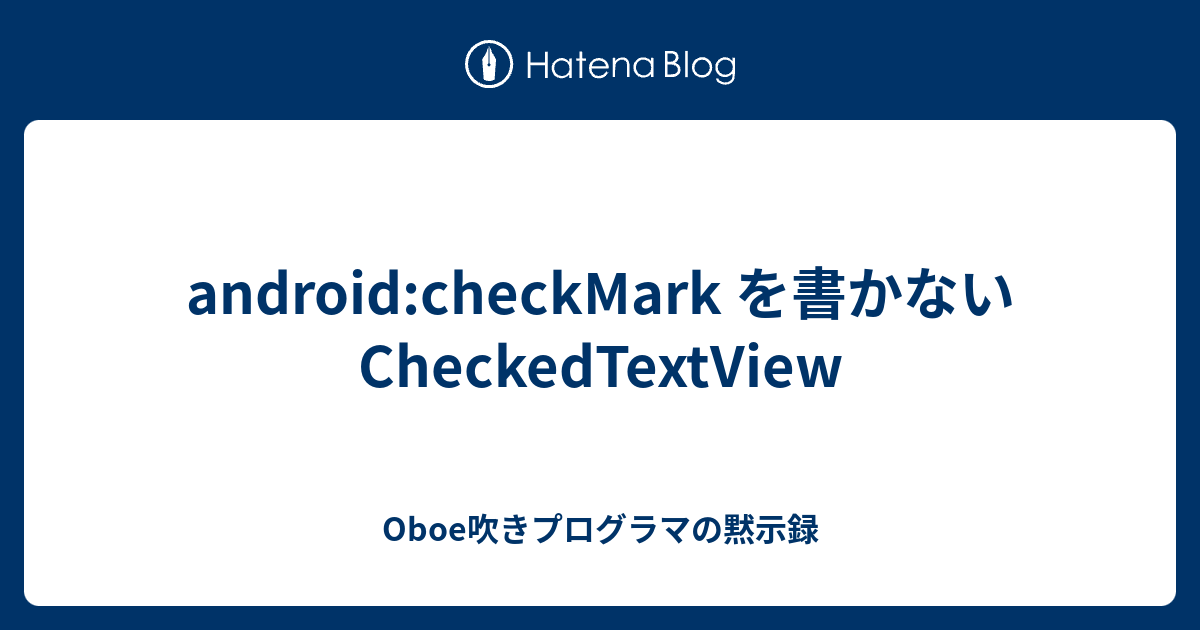 android:checkMark を書かない CheckedTextView - Oboe吹きプログラマの黙示録