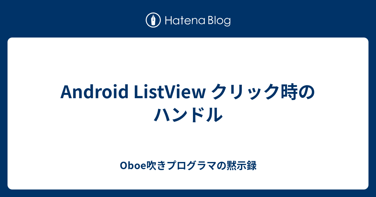 Android ListView クリック時のハンドル - Oboe吹きプログラマの黙示録