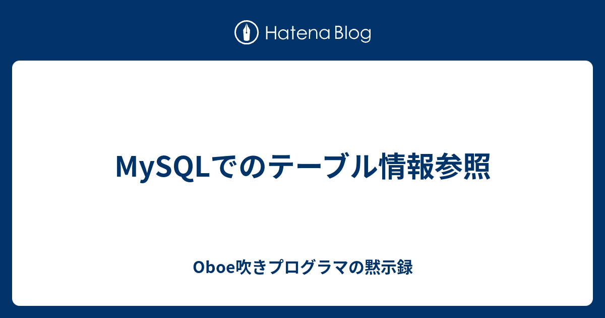 MySQLでのテーブル情報参照 Oboe吹きプログラマの黙示録