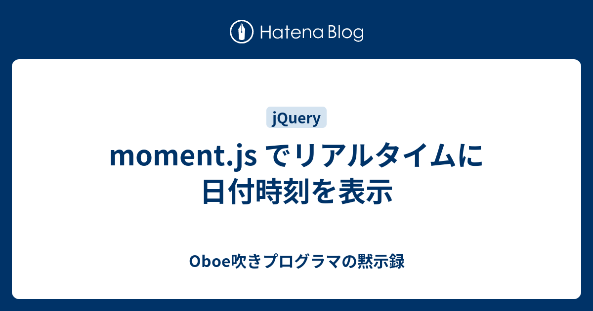 moment.js でリアルタイムに日付時刻を表示 Oboe吹きプログラマの黙示録