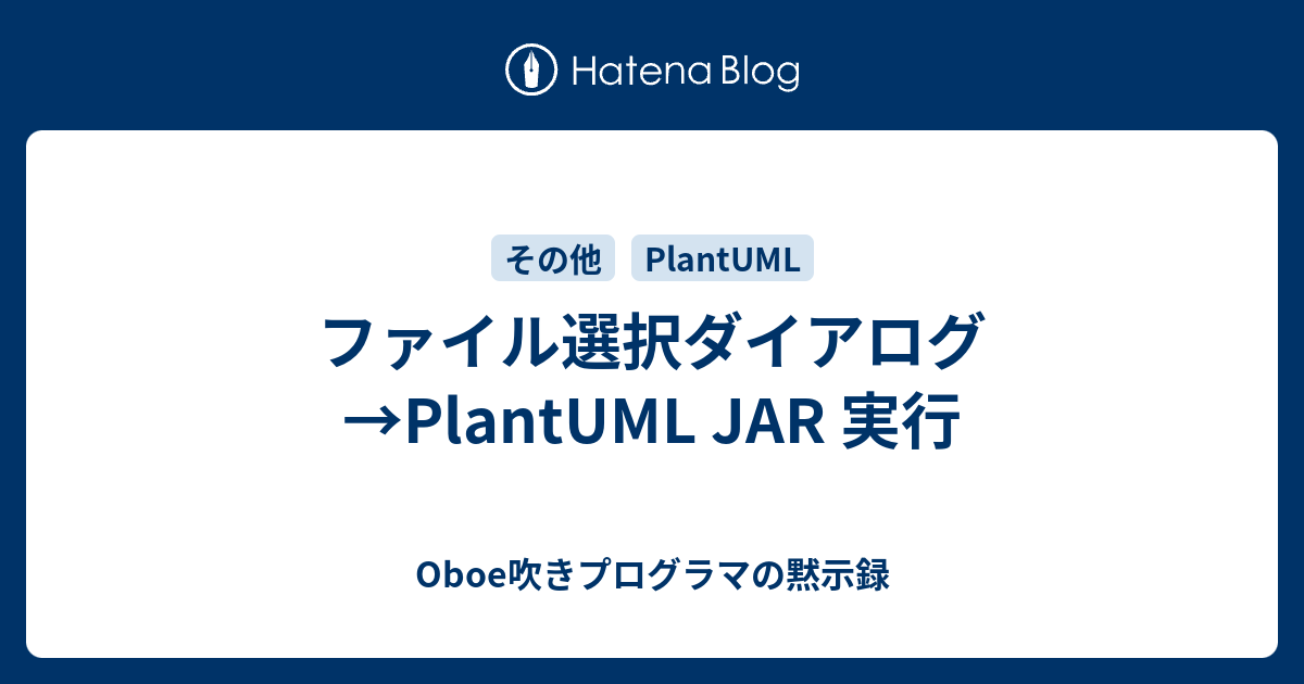 ファイル選択ダイアログ→PlantUML JAR 実行 Oboe吹きプログラマの黙示録