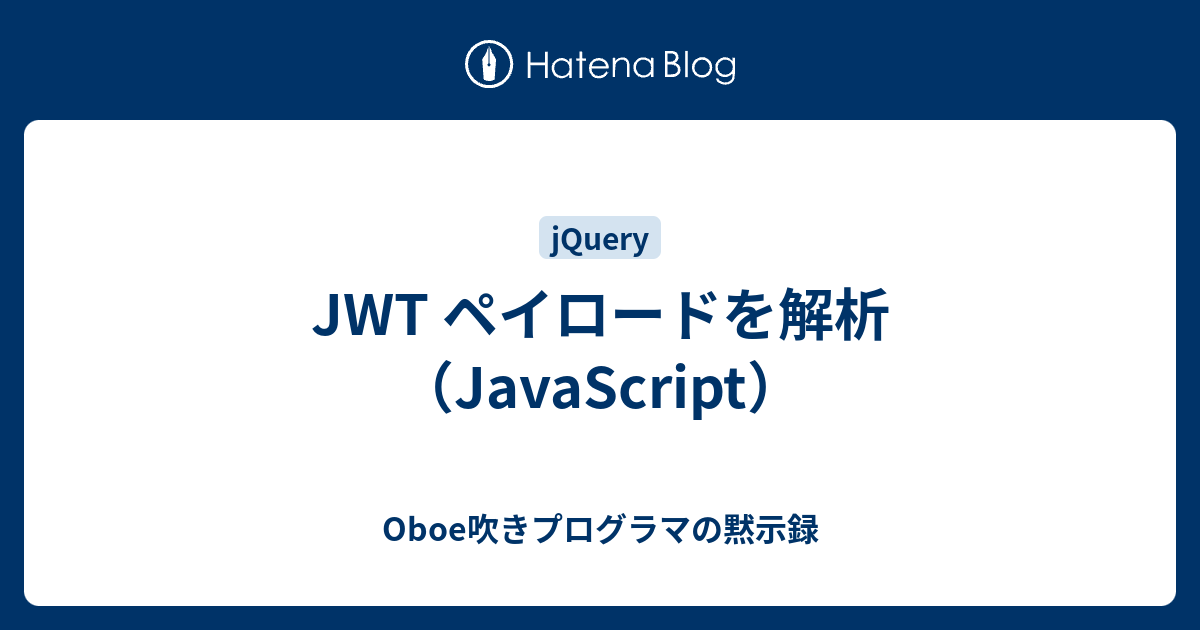 JWT ペイロードを解析（JavaScript） Oboe吹きプログラマの黙示録