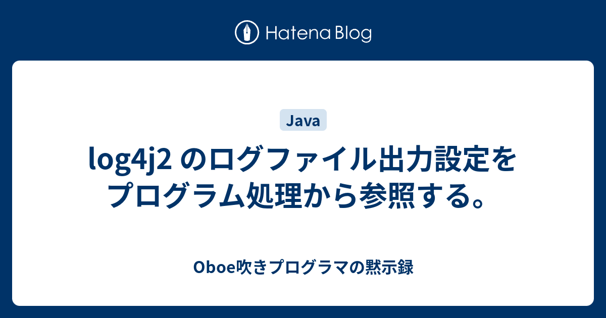 log4j2 のログファイル出力設定をプログラム処理から参照する。 Oboe吹きプログラマの黙示録