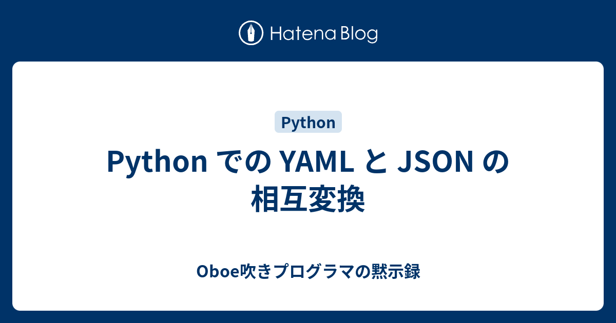 Python での YAML と JSON の相互変換 - Oboe吹きプログラマの黙示録