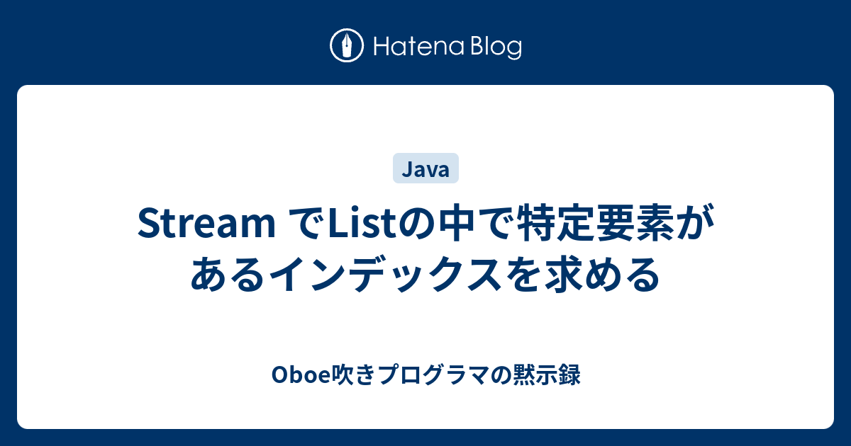 Stream でlistの中で特定要素があるインデックスを求める Oboe吹きプログラマの黙示録