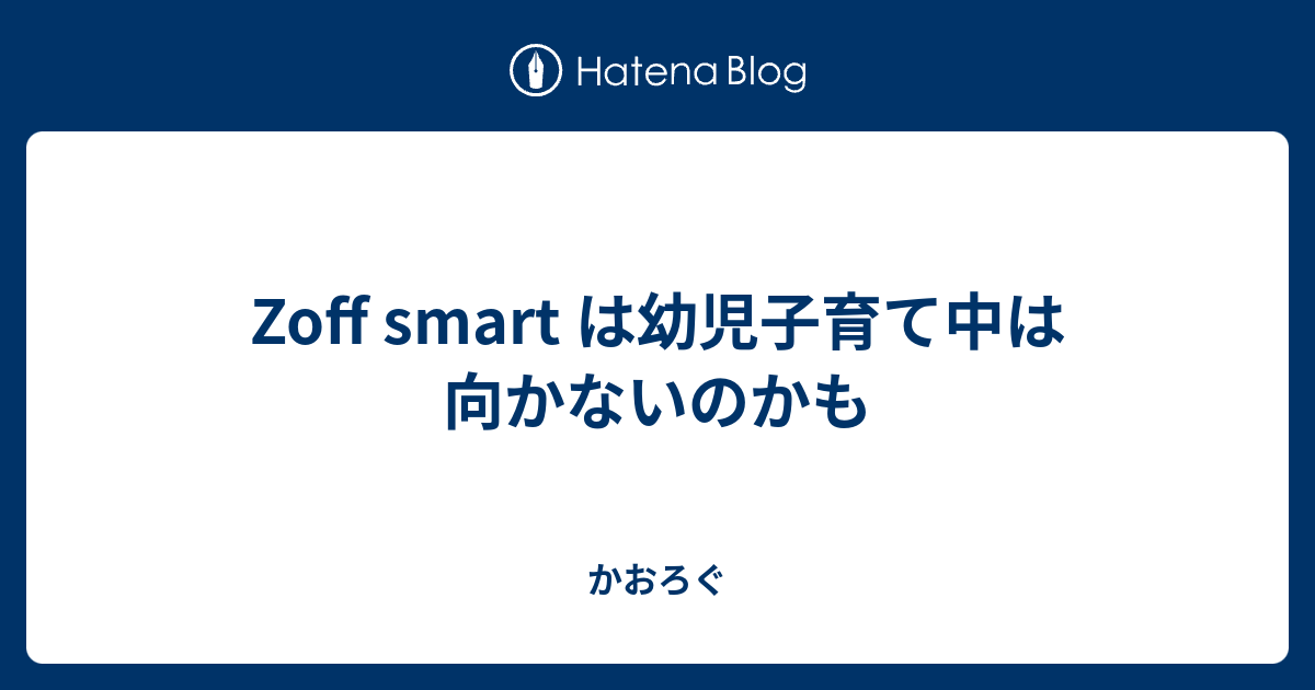 Zoff Smart は幼児子育て中は向かないのかも かおろぐ