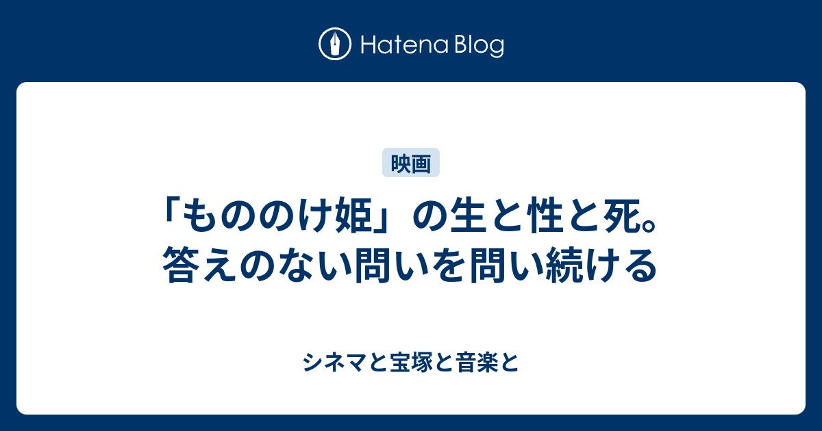 もののけ姫 の生と性と死 答えのない問いを問い続ける シネマと宝塚と音楽と