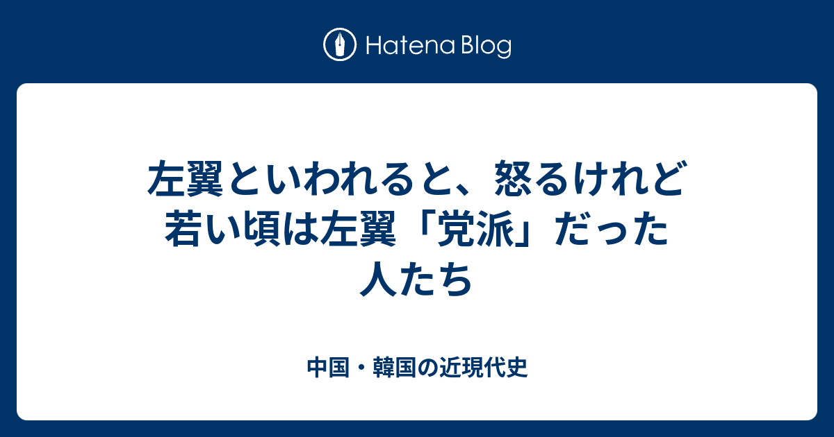 左翼といわれると 怒るけれど若い頃は左翼 党派 だった人たち 中国 韓国の近現代史