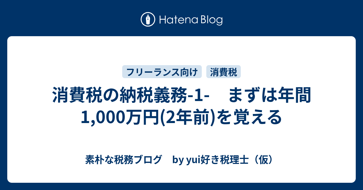 消費税の納税義務1 まずは年間1,000万円(2年前)を覚える 素朴な税務ブログ by yui好き税理士（仮）
