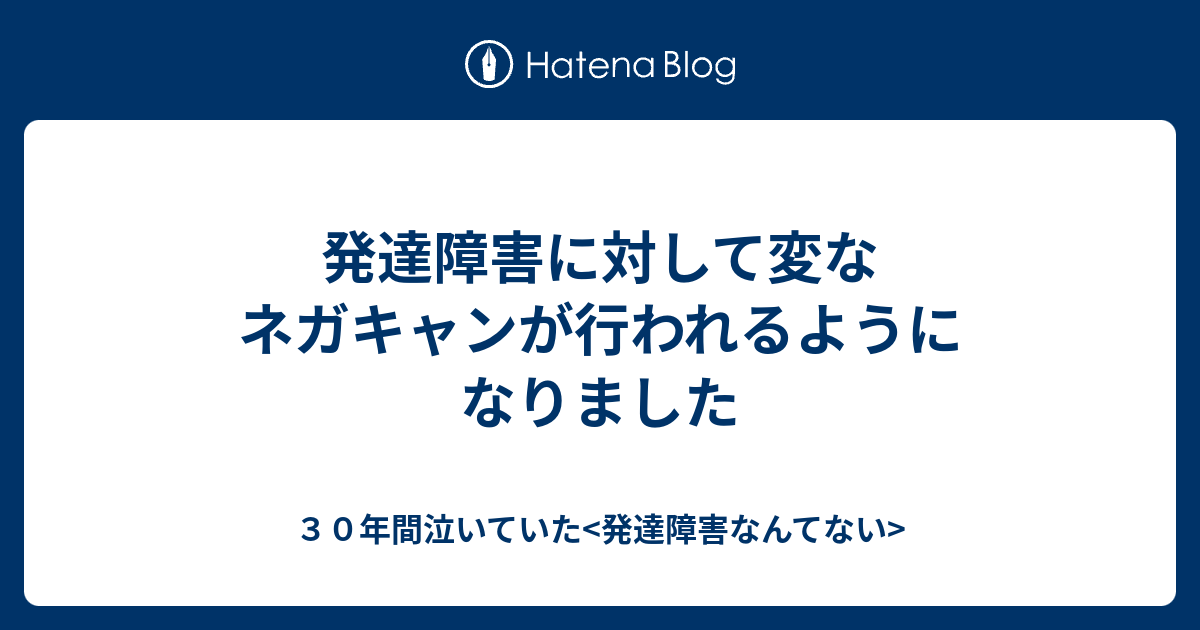 発達障害に対して変なネガキャンが行われるようになりました ３０年間泣いていた 発達障害なんてない