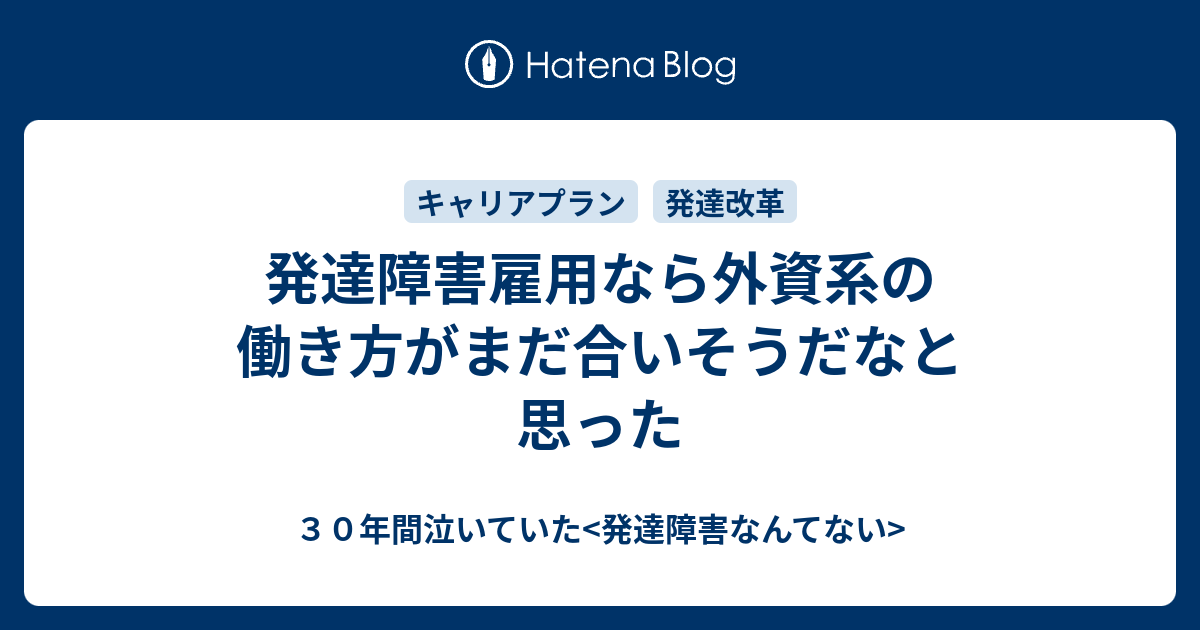 発達障害雇用なら外資系の働き方がまだ合いそうだなと思った ３０年間泣いていた 発達障害なんてない